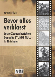 Bevor alles verblasst. Letzte Zeugen berichten. Doppelte STUNDE NULL in Th&uuml;ringen